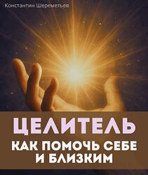 Целитель. Как помочь себе и близким Константин Шереметьев