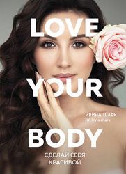 Love your body. Сделай себя красивой Автор Ирина Шарк