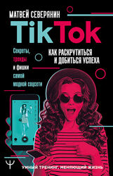 TikTok. Секреты, тренды и фишки самой модной соцсети