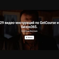 29 видео-инструкций по GetCourse и Бизон365 Александр Иванищев