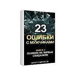 23 ошибки с мужчинами. Книга 1 Ошибки на первых свиданиях Рашид Кирранов